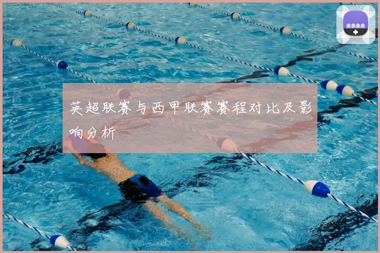 英超联赛与西甲联赛赛程对比及影响分析