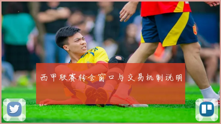 西甲联赛转会窗口与交易机制说明