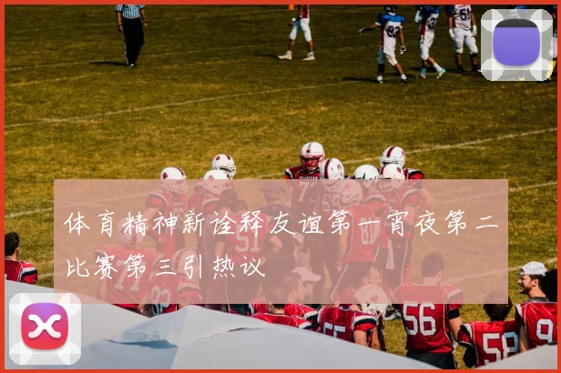 体育精神新诠释友谊第一宵夜第二比赛第三引热议