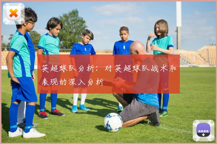 英超球队分析：对英超球队战术和表现的深入分析