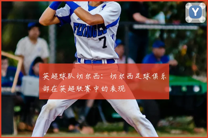 英超球队切尔西:切尔西足球俱乐部在英超联赛中的表现